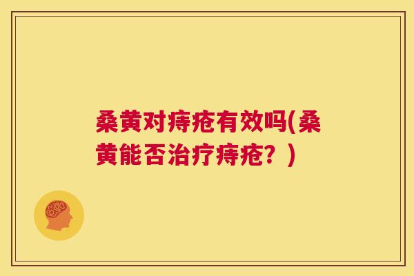 桑黄对痔疮有效吗(桑黄能否痔疮?) 桑黄对痔疮有效吗(桑黄能否痔疮?)