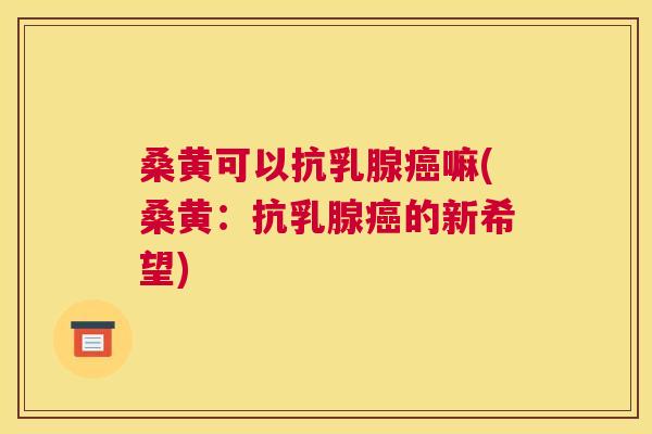 桑黄可以抗乳腺嘛(桑黄:抗乳腺的新希望) 桑黄可以抗乳腺嘛(桑黄:抗乳腺的新希望)