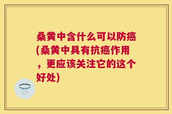 桑黄中含什么可以防(桑黄中具有抗作用,更应该关注它的这个好处) 桑黄中含什么可以防(桑黄中具有抗作用,更应该关注它的这个好处)
