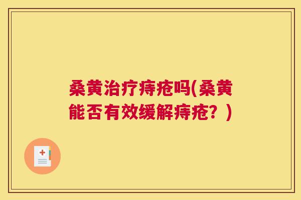 桑黄痔疮吗(桑黄能否有效缓解痔疮?) 桑黄痔疮吗(桑黄能否有效缓解痔疮?)