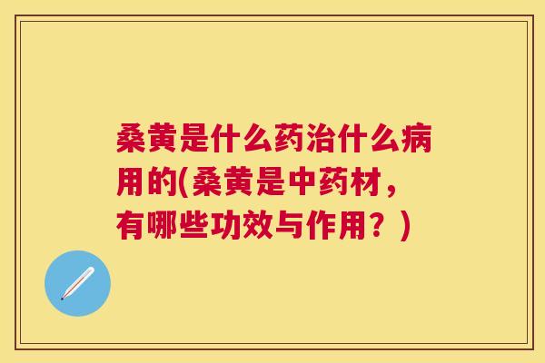 桑黄是什么药什么用的(桑黄是材，有哪些功效与作用？)