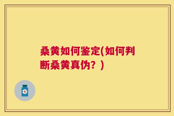 桑黄如何鉴定(如何判断桑黄真伪？)
