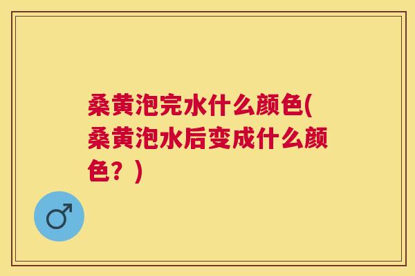 桑黄泡完水什么颜色(桑黄泡水后变成什么颜色?) 桑黄泡完水什么颜色(桑黄泡水后变成什么颜色?)