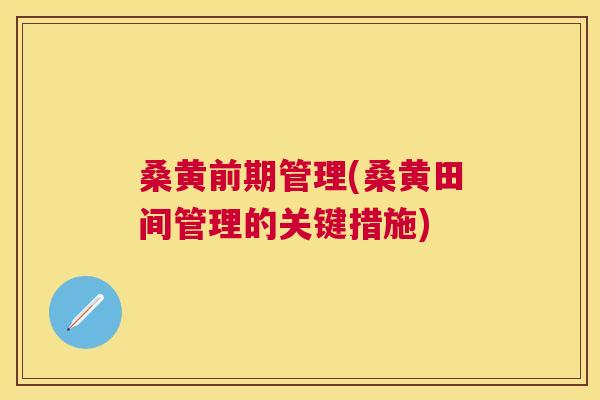 桑黄前期管理(桑黄田间管理的关键措施) 桑黄前期管理(桑黄田间管理的关键措施)