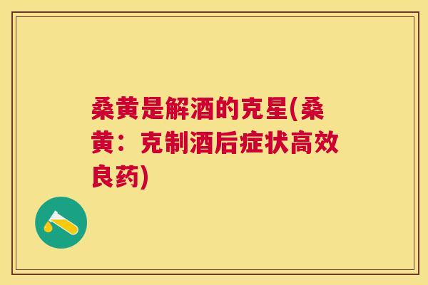 桑黄是解酒的克星(桑黄:克制酒后症状高效良药) 桑黄是解酒的克星(桑黄:克制酒后症状高效良药)