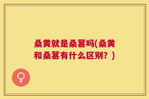 桑黄就是桑葚吗(桑黄和桑葚有什么区别？)