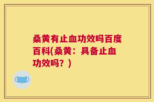 桑黄有止功效吗百度百科(桑黄:具备止功效吗?) 桑黄有止功效吗百度百科(桑黄:具备止功效吗?)