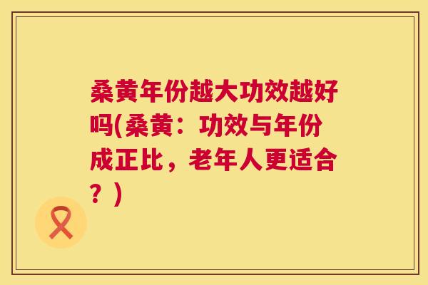 桑黄年份越大功效越好吗(桑黄:功效与年份成正比,老年人更适合?) 桑黄年份越大功效越好吗(桑黄:功效与年份成正比,老年人更适合?)