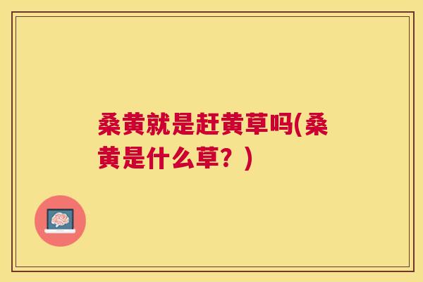 桑黄就是赶黄草吗(桑黄是什么草?) 桑黄就是赶黄草吗(桑黄是什么草?)
