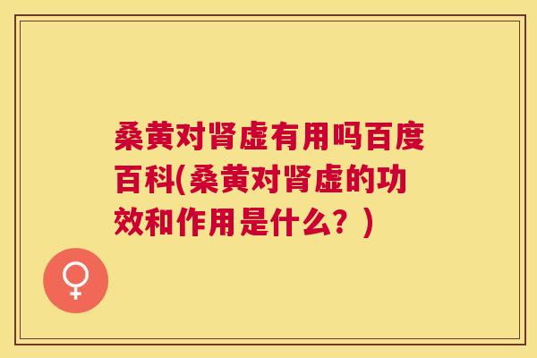 桑黄对虚有用吗百度百科(桑黄对虚的功效和作用是什么?) 桑黄对虚有用吗百度百科(桑黄对虚的功效和作用是什么?)