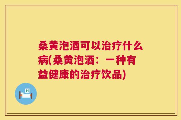 桑黄泡酒可以什么(桑黄泡酒:一种有益健康的饮品) 桑黄泡酒可以什么(桑黄泡酒:一种有益健康的饮品)