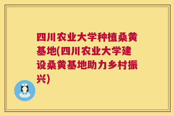 四川农业大学种植桑黄基地(四川农业大学建设桑黄基地助力乡村振兴) 四川农业大学种植桑黄基地(四川农业大学建设桑黄基地助力乡村振兴)