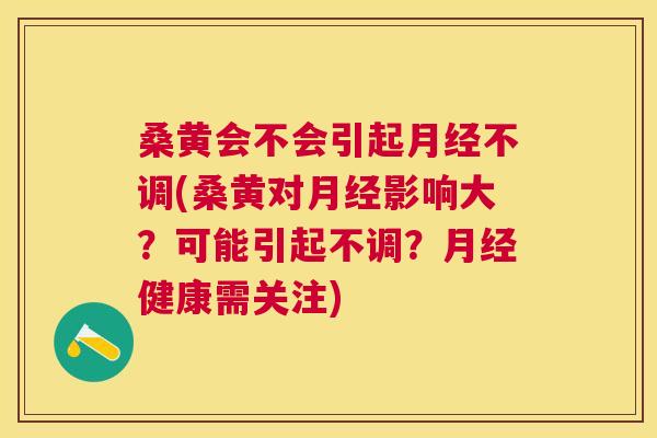 桑黄会不会引起不调(桑黄对影响大?可能引起不调?健康需关注) 桑黄会不会引起不调(桑黄对影响大?可能引起不调?健康需关注)