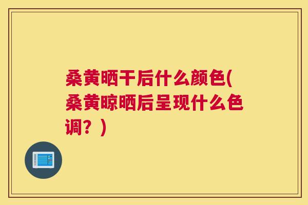 桑黄晒干后什么颜色(桑黄晾晒后呈现什么色调?) 桑黄晒干后什么颜色(桑黄晾晒后呈现什么色调?)