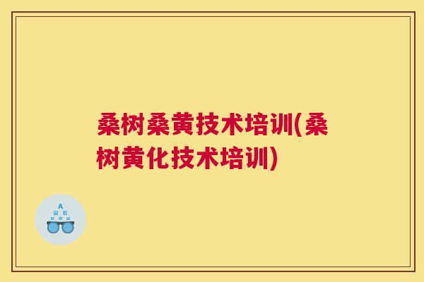 桑树桑黄技术培训(桑树黄化技术培训) 桑树桑黄技术培训(桑树黄化技术培训)