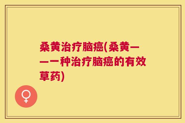 桑黄脑(桑黄——一种脑的有效草药) 桑黄脑(桑黄——一种脑的有效草药)