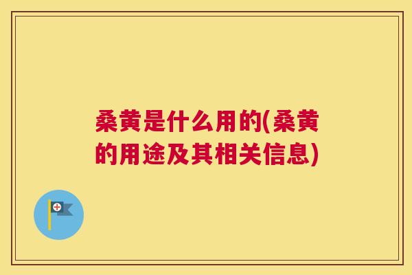 桑黄是什么用的(桑黄的用途及其相关信息) 桑黄是什么用的(桑黄的用途及其相关信息)