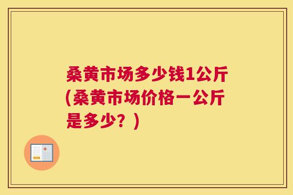 桑黄市场多少钱1公斤(桑黄市场价格一公斤是多少?) 桑黄市场多少钱1公斤(桑黄市场价格一公斤是多少?)