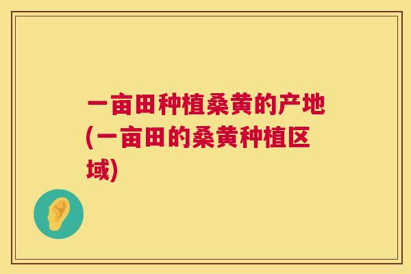 一亩田种植桑黄的产地(一亩田的桑黄种植区域) 一亩田种植桑黄的产地(一亩田的桑黄种植区域)