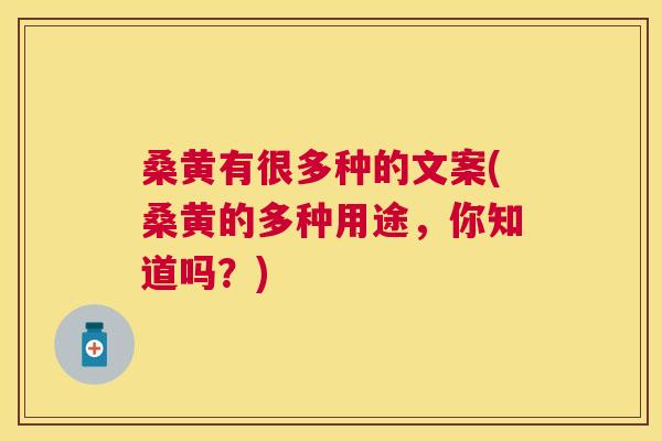 桑黄有很多种的文案(桑黄的多种用途,你知道吗?) 桑黄有很多种的文案(桑黄的多种用途,你知道吗?)