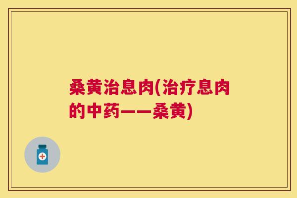 桑黄息肉(息肉的——桑黄) 桑黄息肉(息肉的——桑黄)