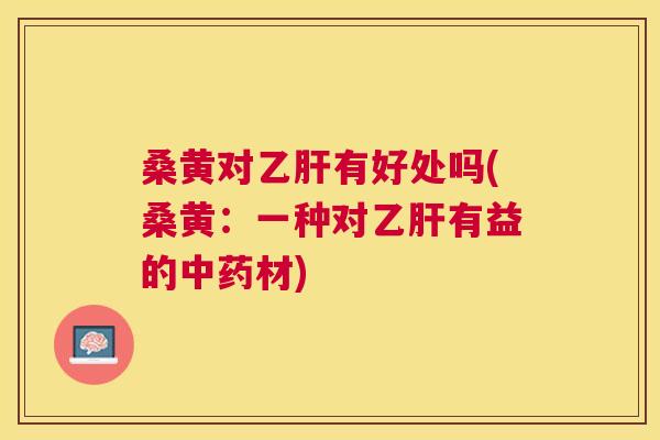 桑黄对有好处吗(桑黄:一种对有益的材) 桑黄对有好处吗(桑黄:一种对有益的材)