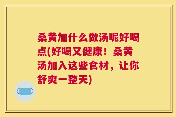 桑黄加什么做汤呢好喝点(好喝又健康!桑黄汤加入这些食材,让你舒爽一整天) 桑黄加什么做汤呢好喝点(好喝又健康!桑黄汤加入这些食材,让你舒爽一整天)