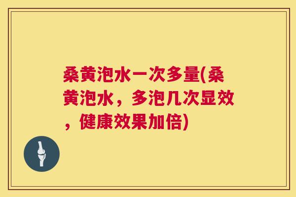 桑黄泡水一次多量(桑黄泡水,多泡几次显效,健康效果加倍) 桑黄泡水一次多量(桑黄泡水,多泡几次显效,健康效果加倍)