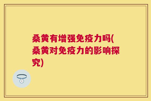 桑黄有增强力吗(桑黄对力的影响探究) 桑黄有增强力吗(桑黄对力的影响探究)