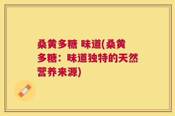 桑黄多糖 味道(桑黄多糖:味道独特的天然营养来源) 桑黄多糖 味道(桑黄多糖:味道独特的天然营养来源)