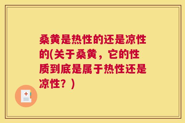 桑黄是热性的还是凉性的(关于桑黄,它的性质到底是属于热性还是凉性?) 桑黄是热性的还是凉性的(关于桑黄,它的性质到底是属于热性还是凉性?)