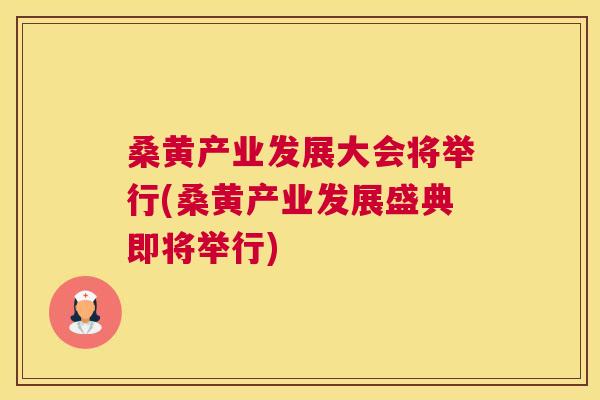 桑黄产业发展大会将举行(桑黄产业发展盛典即将举行) 桑黄产业发展大会将举行(桑黄产业发展盛典即将举行)