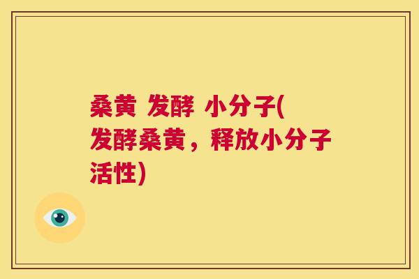 桑黄 发酵 小分子(发酵桑黄,释放小分子活性) 桑黄 发酵 小分子(发酵桑黄,释放小分子活性)