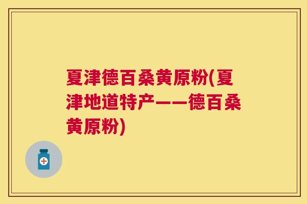 夏津德百桑黄原粉(夏津地道特产——德百桑黄原粉) 夏津德百桑黄原粉(夏津地道特产——德百桑黄原粉)