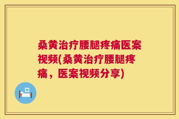 桑黄腰腿医案视频(桑黄腰腿,医案视频分享) 桑黄腰腿医案视频(桑黄腰腿,医案视频分享)