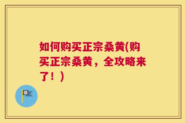 如何购买正宗桑黄(购买正宗桑黄,全攻略来了!) 如何购买正宗桑黄(购买正宗桑黄,全攻略来了!)
