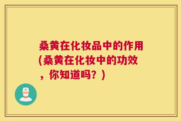 桑黄在化妆品中的作用(桑黄在化妆中的功效,你知道吗?) 桑黄在化妆品中的作用(桑黄在化妆中的功效,你知道吗?)