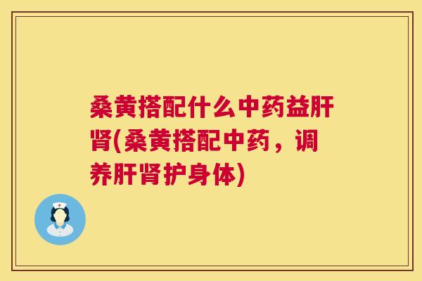 桑黄搭配什么益(桑黄搭配,调养护身体) 桑黄搭配什么益(桑黄搭配,调养护身体)