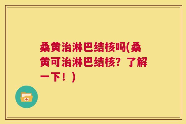 桑黄淋巴结核吗(桑黄可淋巴结核?了解一下!) 桑黄淋巴结核吗(桑黄可淋巴结核?了解一下!)