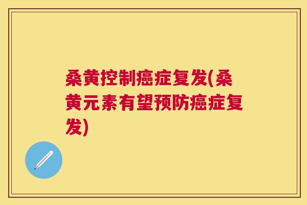 桑黄控制症复发(桑黄元素有望症复发) 桑黄控制症复发(桑黄元素有望症复发)