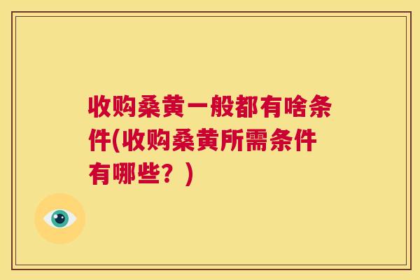 收购桑黄一般都有啥条件(收购桑黄所需条件有哪些？)