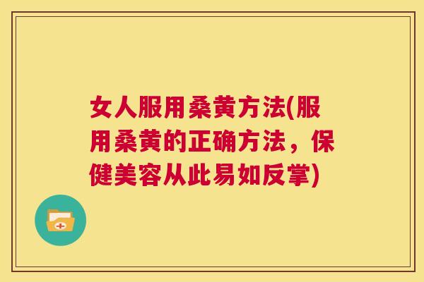 女人服用桑黄方法(服用桑黄的正确方法,保健美容从此易如反掌) 女人服用桑黄方法(服用桑黄的正确方法,保健美容从此易如反掌)
