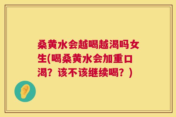 桑黄水会越喝越渴吗女生(喝桑黄水会加重口渴?该不该继续喝?) 桑黄水会越喝越渴吗女生(喝桑黄水会加重口渴?该不该继续喝?)
