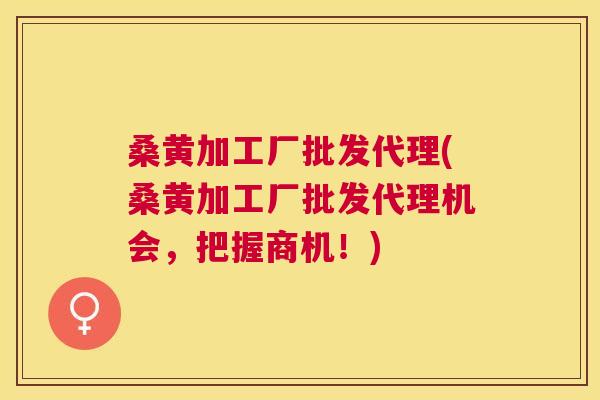 桑黄加工厂批发代理(桑黄加工厂批发代理机会,把握商机!) 桑黄加工厂批发代理(桑黄加工厂批发代理机会,把握商机!)