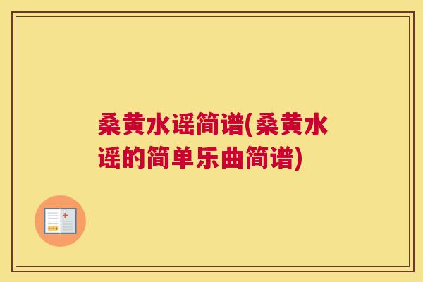 桑黄水谣简谱(桑黄水谣的简单乐曲简谱) 桑黄水谣简谱(桑黄水谣的简单乐曲简谱)