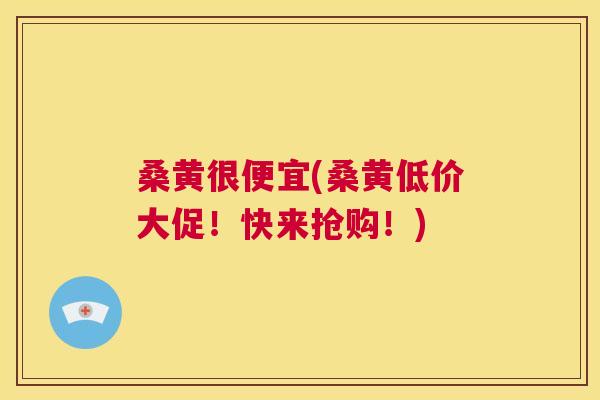 桑黄很便宜(桑黄低价大促！快来抢购！)