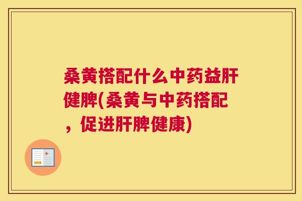桑黄搭配什么益健脾(桑黄与搭配,促进脾健康) 桑黄搭配什么益健脾(桑黄与搭配,促进脾健康)
