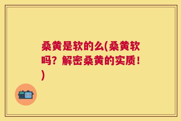 桑黄是软的么(桑黄软吗?解密桑黄的实质!) 桑黄是软的么(桑黄软吗?解密桑黄的实质!)