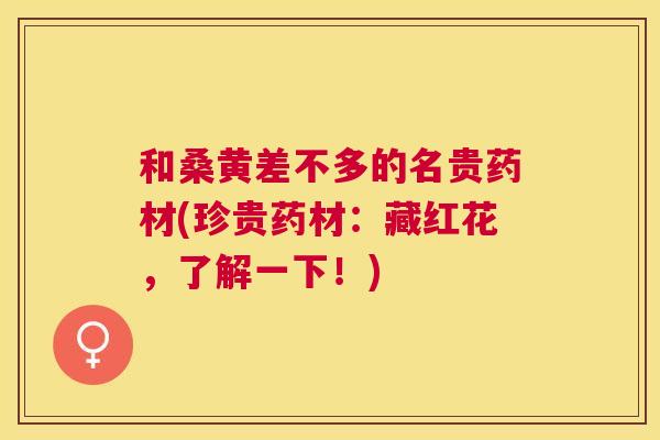 和桑黄差不多的名贵药材(珍贵药材:藏红花,了解一下!) 和桑黄差不多的名贵药材(珍贵药材:藏红花,了解一下!)