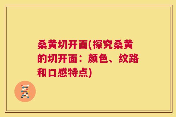 桑黄切开面(探究桑黄的切开面:颜色、纹路和口感特点) 桑黄切开面(探究桑黄的切开面:颜色、纹路和口感特点)